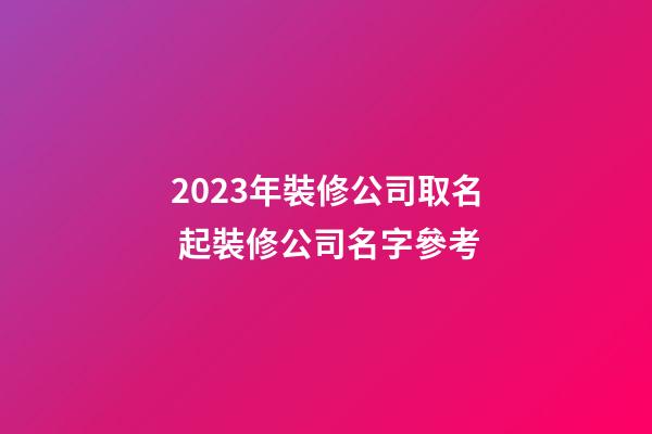 2023年裝修公司取名 起裝修公司名字參考-第1張-公司起名-玄機派